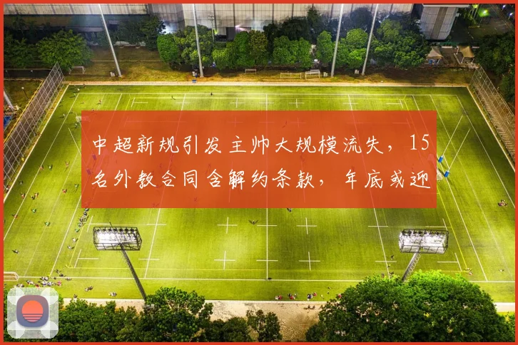 中超新规引发主帅大规模流失，15名外教合同含解约条款，年底或迎离职潮