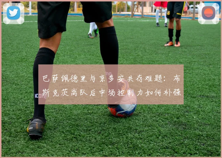 巴萨佩德里与京多安共存难题：布斯克茨离队后中场控制力如何补强？